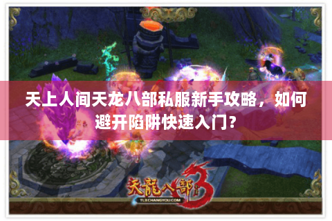 天上人间天龙八部私服新手攻略,如何避开陷阱快速入门? 天上人间天龙八部私服新手攻略,如何避开陷阱快速入门?