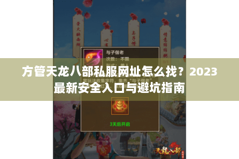方管天龙八部私服网址怎么找?2023最新安全入口与避坑指南 方管天龙八部私服网址怎么找?2023最新安全入口与避坑指南