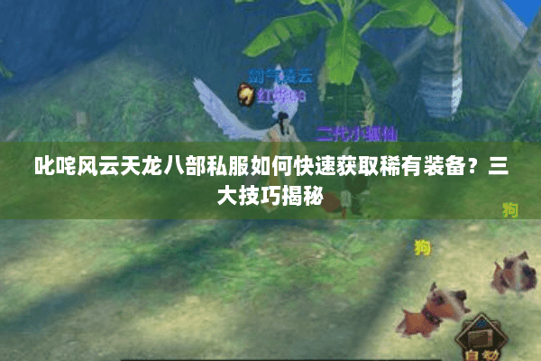 叱咤风云天龙八部私服如何快速获取稀有装备？三大技巧揭秘