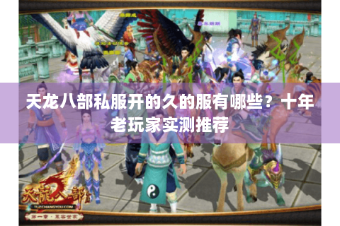 天龙八部私服开的久的服有哪些？十年老玩家实测推荐