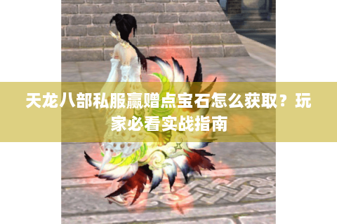 天龙八部私服赢赠点宝石怎么获取?玩家必看实战指南 天龙八部私服赢赠点宝石怎么获取?玩家必看实战指南