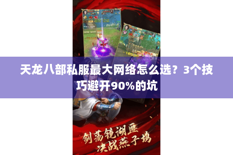 天龙八部私服最大网络怎么选？3个技巧避开90%的坑