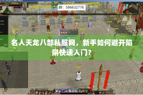 名人天龙八部私服网,新手如何避开陷阱快速入门? 名人天龙八部私服网,新手如何避开陷阱快速入门?