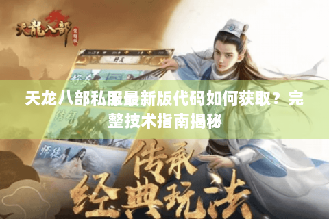 天龙八部私服最新版代码如何获取?完整技术指南揭秘 天龙八部私服最新版代码如何获取?完整技术指南揭秘