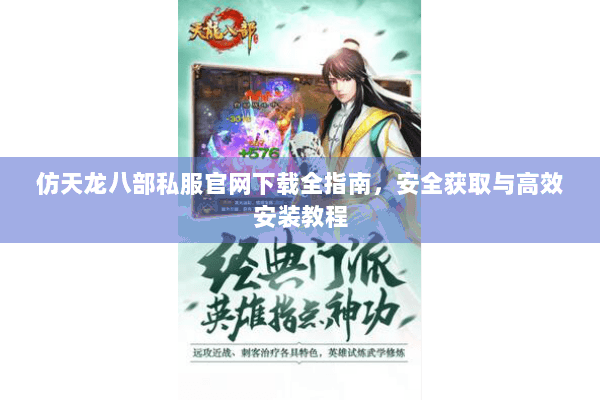 仿天龙八部私服官网下载全指南,安全获取与高效安装教程 仿天龙八部私服官网下载全指南,安全获取与高效安装教程
