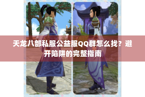 天龙八部私服公益服QQ群怎么找？避开陷阱的完整指南