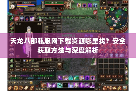 天龙八部私服网下载资源哪里找?安全获取方法与深度解析 天龙八部私服网下载资源哪里找?安全获取方法与深度解析