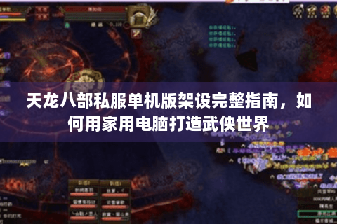 天龙八部私服单机版架设完整指南，如何用家用电脑打造武侠世界