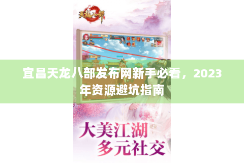 宜昌天龙八部发布网新手必看，2023年资源避坑指南