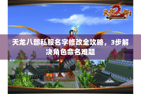 天龙八部私服名字修改全攻略，3步解决角色命名难题