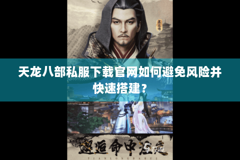 天龙八部私服下载官网如何避免风险并快速搭建? 天龙八部私服下载官网如何避免风险并快速搭建?
