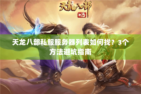 天龙八部私服服务器列表如何找？3个方法避坑指南