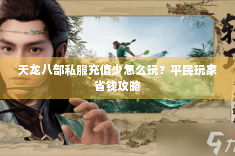 天龙八部私服充值少怎么玩？平民玩家省钱攻略