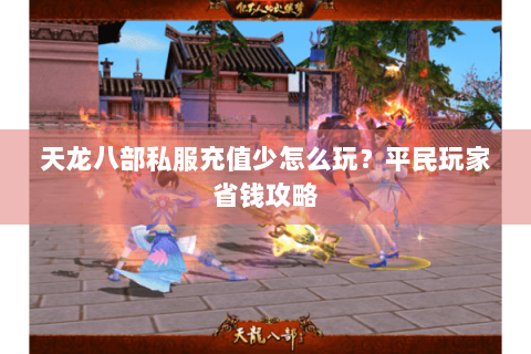 天龙八部私服充值少怎么玩？平民玩家省钱攻略