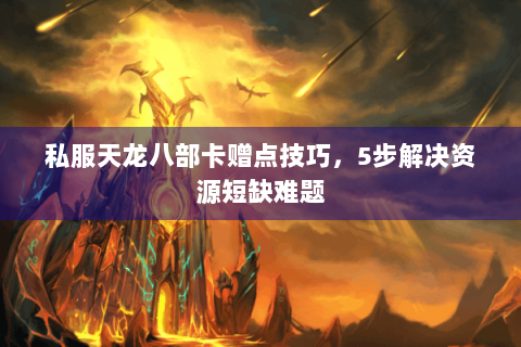 私服天龙八部卡赠点技巧,5步解决资源短缺难题 私服天龙八部卡赠点技巧,5步解决资源短缺难题