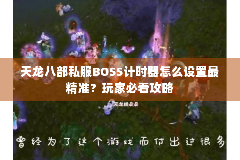 天龙八部私服BOSS计时器怎么设置最精准？玩家必看攻略