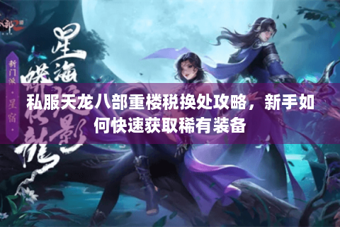 私服天龙八部重楼税换处攻略，新手如何快速获取稀有装备