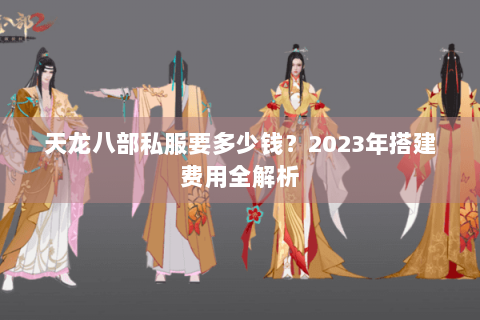天龙八部私服要多少钱？2023年搭建费用全解析