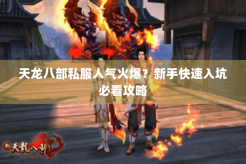 天龙八部私服人气火爆？新手快速入坑必看攻略