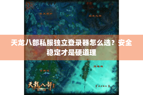 天龙八部私服独立登录器怎么选？安全稳定才是硬道理