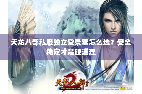 天龙八部私服独立登录器怎么选？安全稳定才是硬道理