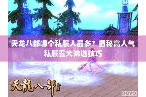 天龙八部哪个私服人最多?揭秘高人气私服五大筛选技巧 天龙八部哪个私服人最多?揭秘高人气私服五大筛选技巧