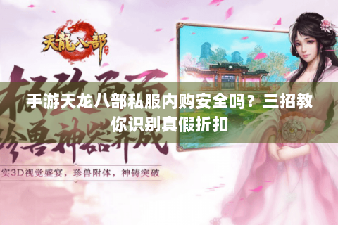 手游天龙八部私服内购安全吗？三招教你识别真假折扣
