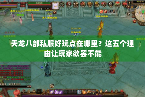 天龙八部私服好玩点在哪里？这五个理由让玩家欲罢不能