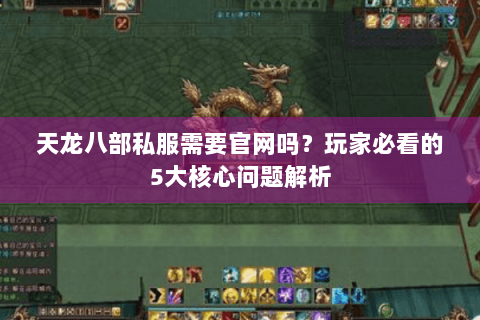 天龙八部私服需要官网吗?玩家必看的5大核心问题解析 天龙八部私服需要官网吗?玩家必看的5大核心问题解析