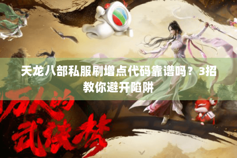 天龙八部私服刷增点代码靠谱吗?3招教你避开陷阱 天龙八部私服刷增点代码靠谱吗?3招教你避开陷阱