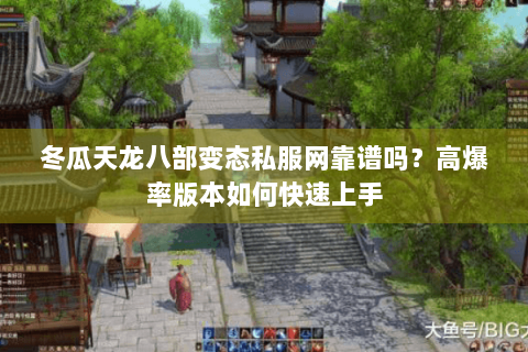 冬瓜天龙八部变态私服网靠谱吗?高爆率版本如何快速上手 冬瓜天龙八部变态私服网靠谱吗?高爆率版本如何快速上手