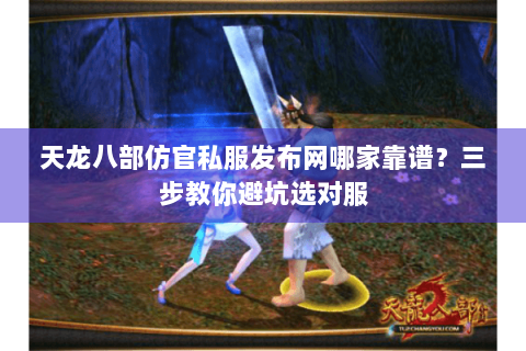 天龙八部仿官私服发布网哪家靠谱?三步教你避坑选对服 天龙八部仿官私服发布网哪家靠谱?三步教你避坑选对服