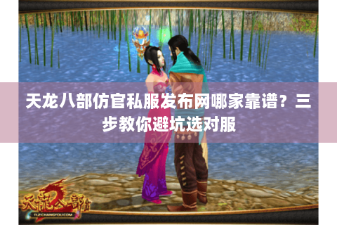 天龙八部仿官私服发布网哪家靠谱?三步教你避坑选对服 天龙八部仿官私服发布网哪家靠谱?三步教你避坑选对服