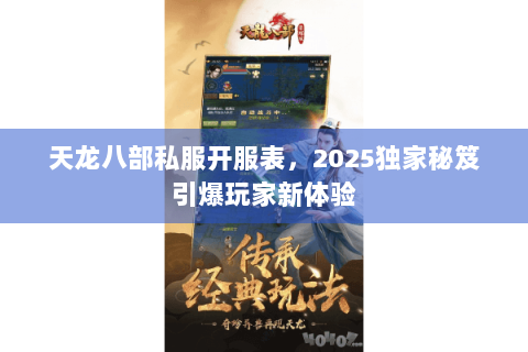 天龙八部私服开服表，2025独家秘笈引爆玩家新体验