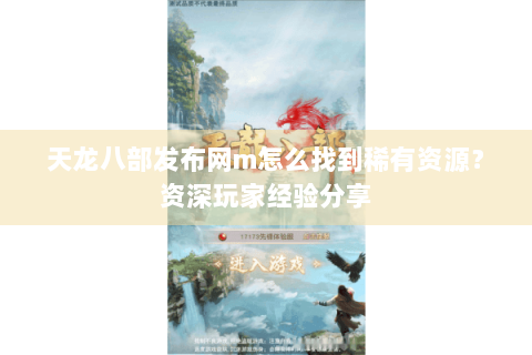 天龙八部发布网m怎么找到稀有资源?资深玩家经验分享 天龙八部发布网m怎么找到稀有资源?资深玩家经验分享