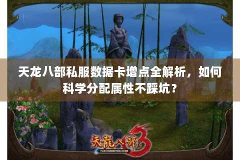 天龙八部私服数据卡增点全解析,如何科学分配属性不踩坑? 天龙八部私服数据卡增点全解析,如何科学分配属性不踩坑?