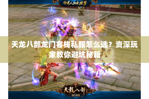 天龙八部龙门客栈私服怎么选?资深玩家教你避坑秘籍 天龙八部龙门客栈私服怎么选?资深玩家教你避坑秘籍