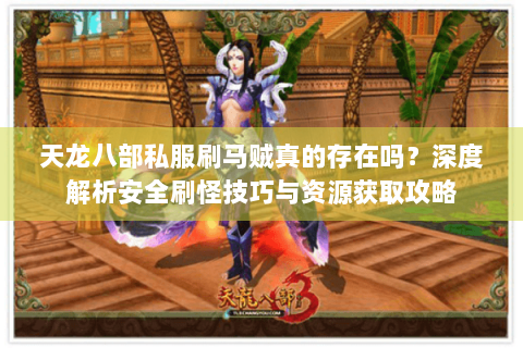 天龙八部私服刷马贼真的存在吗?深度解析安全刷怪技巧与资源获取攻略 天龙八部私服刷马贼真的存在吗?深度解析安全刷怪技巧与资源获取攻略
