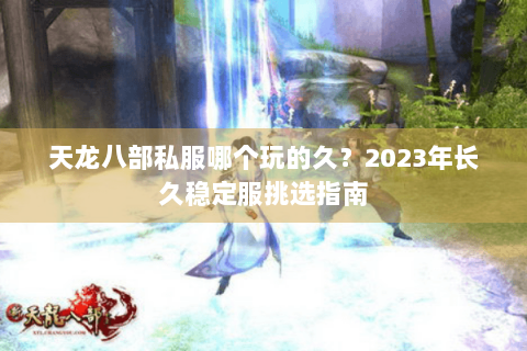 天龙八部私服哪个玩的久？2023年长久稳定服挑选指南