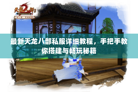最新天龙八部私服详细教程，手把手教你搭建与畅玩秘籍