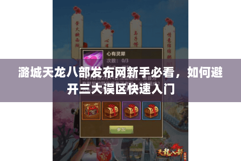 潞城天龙八部发布网新手必看，如何避开三大误区快速入门