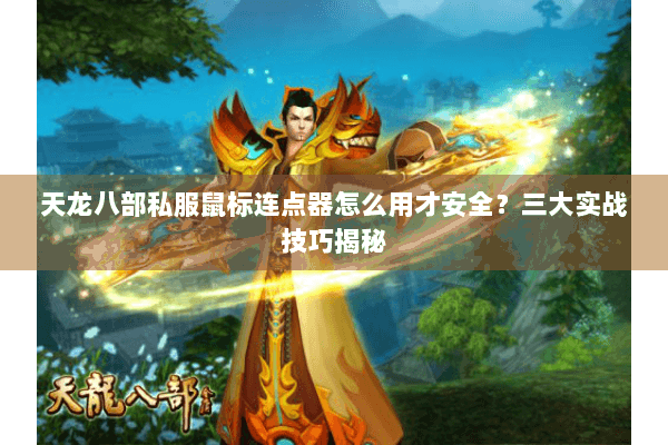 天龙八部私服鼠标连点器怎么用才安全?三大实战技巧揭秘 天龙八部私服鼠标连点器怎么用才安全?三大实战技巧揭秘