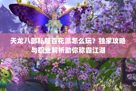 天龙八部私服百花派怎么玩?独家攻略与职业解析助你称霸江湖 天龙八部私服百花派怎么玩?独家攻略与职业解析助你称霸江湖
