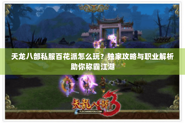 天龙八部私服百花派怎么玩?独家攻略与职业解析助你称霸江湖 天龙八部私服百花派怎么玩?独家攻略与职业解析助你称霸江湖
