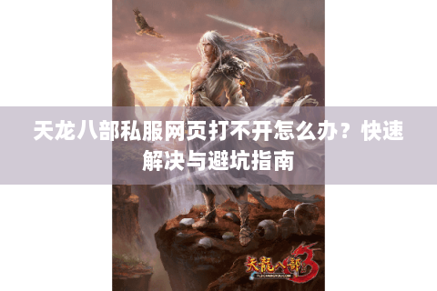 天龙八部私服网页打不开怎么办?快速解决与避坑指南 天龙八部私服网页打不开怎么办?快速解决与避坑指南