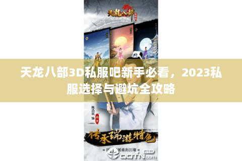 天龙八部3D私服吧新手必看,2023私服选择与避坑全攻略 天龙八部3D私服吧新手必看,2023私服选择与避坑全攻略