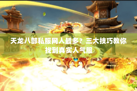 天龙八部私服网人最多?三大技巧教你找到真实人气服 天龙八部私服网人最多?三大技巧教你找到真实人气服