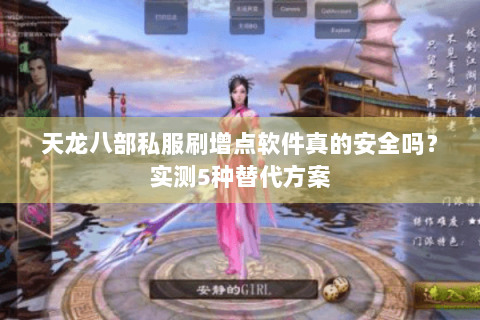 天龙八部私服刷增点软件真的安全吗？实测5种替代方案