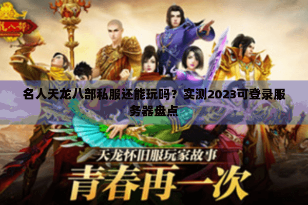 名人天龙八部私服还能玩吗?实测2023可登录服务器盘点 名人天龙八部私服还能玩吗?实测2023可登录服务器盘点