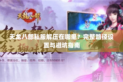 天龙八部私服解压在哪里？完整路径设置与避坑指南